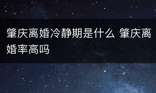肇庆离婚冷静期是什么 肇庆离婚率高吗