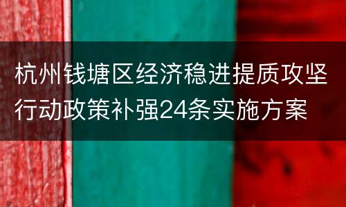 杭州钱塘区经济稳进提质攻坚行动政策补强24条实施方案