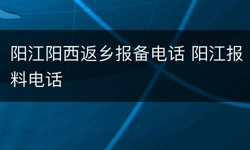阳江阳西返乡报备电话 阳江报料电话