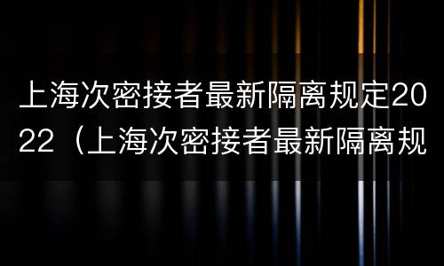 上海次密接者最新隔离规定2022（上海次密接者最新隔离规定7月）