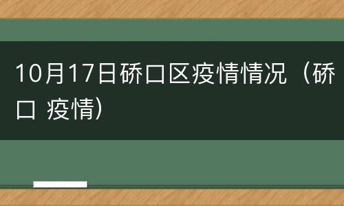 10月17日硚口区疫情情况（硚口 疫情）