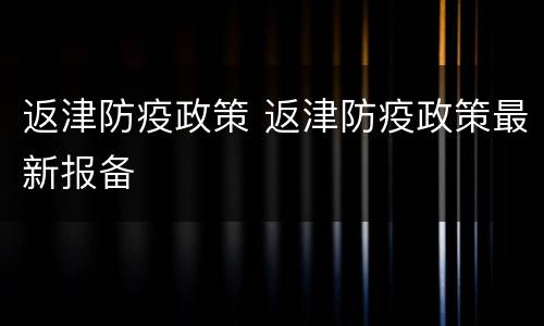 返津防疫政策 返津防疫政策最新报备
