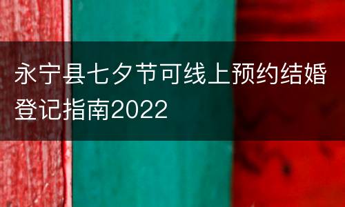 永宁县七夕节可线上预约结婚登记指南2022