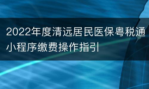 2022年度清远居民医保粤税通小程序缴费操作指引