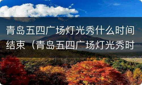 青岛五四广场灯光秀什么时间结束（青岛五四广场灯光秀时间表2021春节）