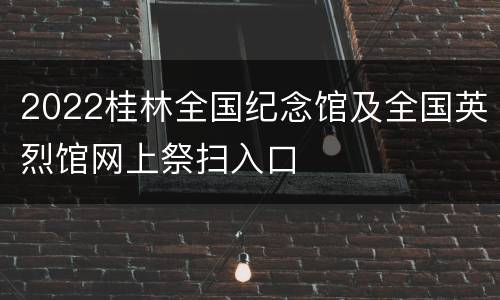 2022桂林全国纪念馆及全国英烈馆网上祭扫入口