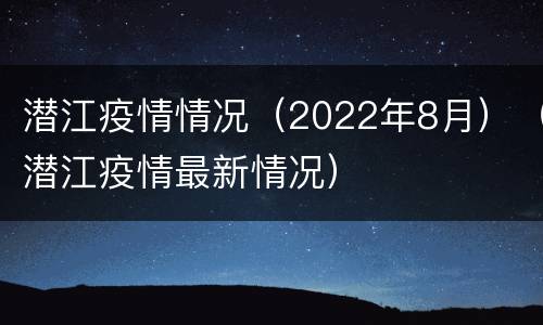 潜江疫情情况（2022年8月）（潜江疫情最新情况）