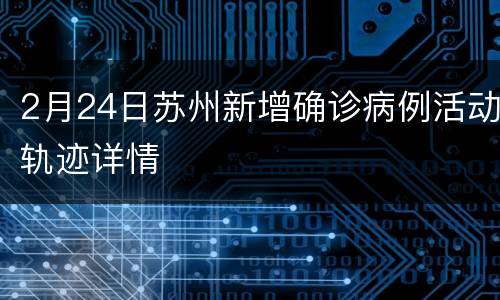 2月24日苏州新增确诊病例活动轨迹详情