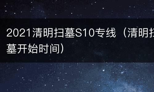 2021清明扫墓S10专线（清明扫墓开始时间）