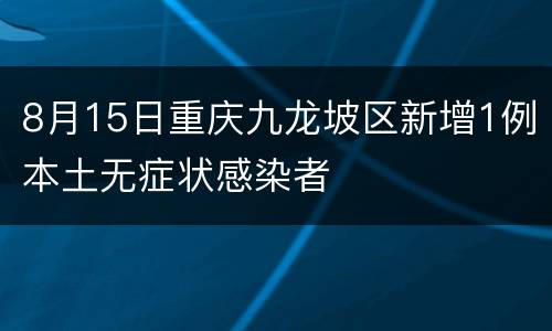8月15日重庆九龙坡区新增1例本土无症状感染者
