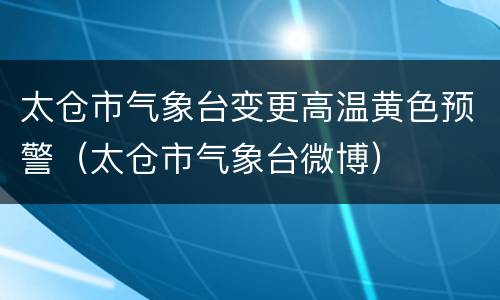 太仓市气象台变更高温黄色预警（太仓市气象台微博）