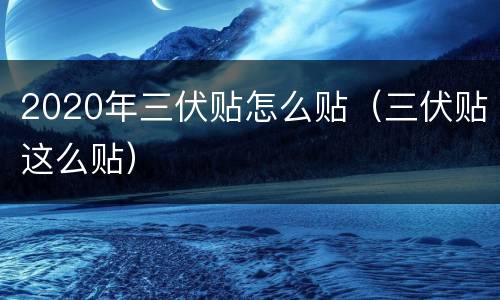 2020年三伏贴怎么贴（三伏贴这么贴）