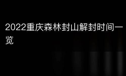 2022重庆森林封山解封时间一览