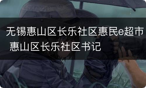 无锡惠山区长乐社区惠民e超市 惠山区长乐社区书记
