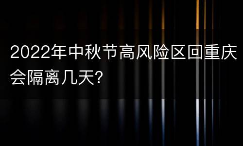 2022年中秋节高风险区回重庆会隔离几天？