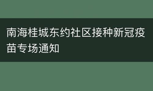 南海桂城东约社区接种新冠疫苗专场通知