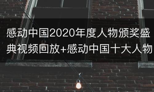 感动中国2020年度人物颁奖盛典视频回放+感动中国十大人物名单