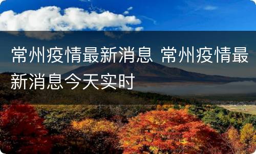 常州疫情最新消息 常州疫情最新消息今天实时