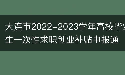 大连市2022-2023学年高校毕业生一次性求职创业补贴申报通知