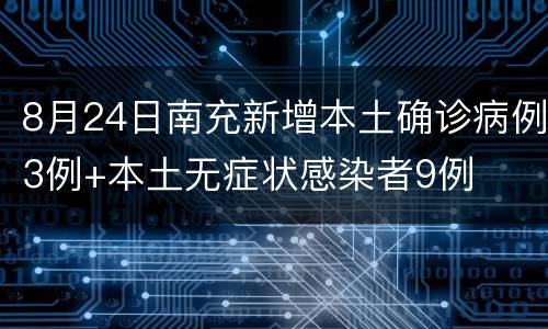 8月24日南充新增本土确诊病例3例+本土无症状感染者9例