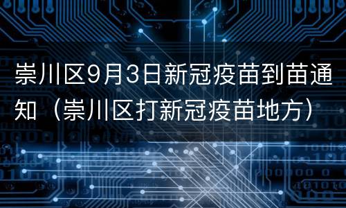 崇川区9月3日新冠疫苗到苗通知（崇川区打新冠疫苗地方）