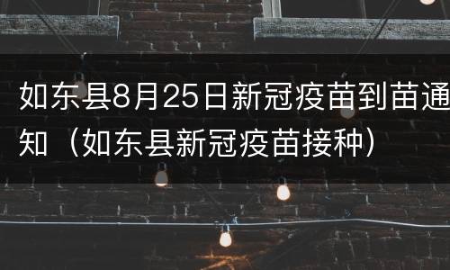 如东县8月25日新冠疫苗到苗通知（如东县新冠疫苗接种）
