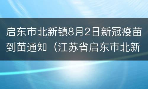 启东市北新镇8月2日新冠疫苗到苗通知（江苏省启东市北新镇社区卫生服务中心电话）