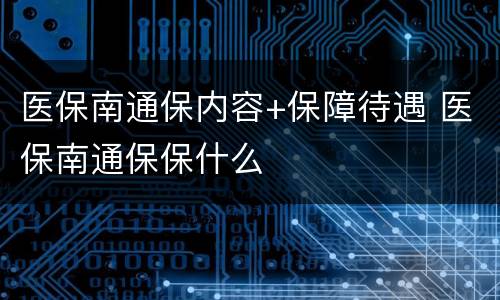 医保南通保内容+保障待遇 医保南通保保什么