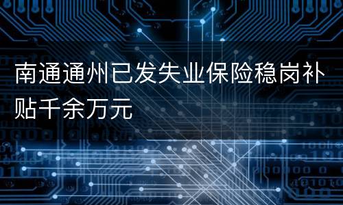 南通通州已发失业保险稳岗补贴千余万元