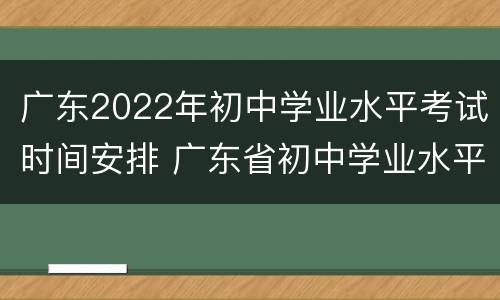 广东2022年初中学业水平考试时间安排 广东省初中学业水平考试大纲