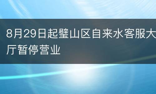 8月29日起璧山区自来水客服大厅暂停营业