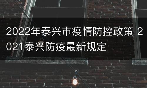 2022年泰兴市疫情防控政策 2021泰兴防疫最新规定