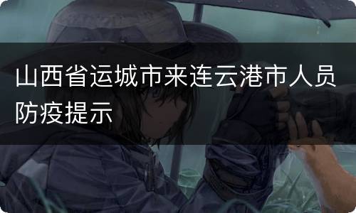 山西省运城市来连云港市人员防疫提示