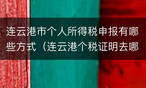 连云港市个人所得税申报有哪些方式（连云港个税证明去哪里打印）