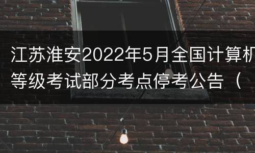江苏淮安2022年5月全国计算机等级考试部分考点停考公告（附名单）
