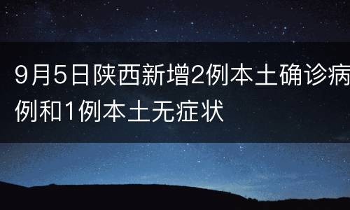 9月5日陕西新增2例本土确诊病例和1例本土无症状