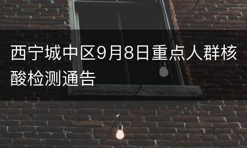 西宁城中区9月8日重点人群核酸检测通告