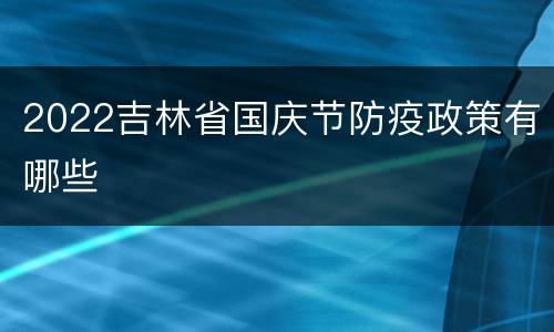 2022吉林省国庆节防疫政策有哪些