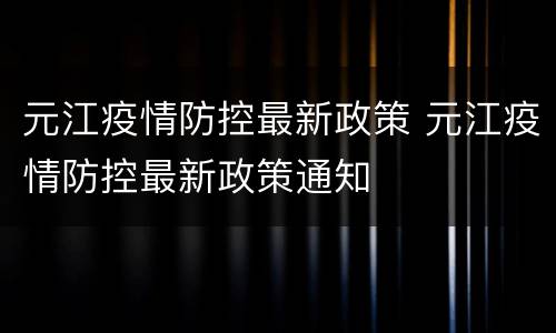 元江疫情防控最新政策 元江疫情防控最新政策通知