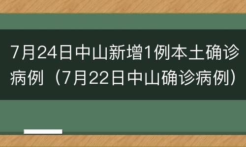7月24日中山新增1例本土确诊病例（7月22日中山确诊病例）