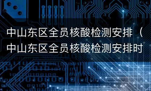 中山东区全员核酸检测安排（中山东区全员核酸检测安排时间）