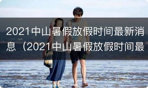 2021中山暑假放假时间最新消息（2021中山暑假放假时间最新消息表）