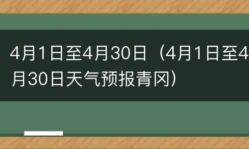4月1日至4月30日（4月1日至4月30日天气预报青冈）
