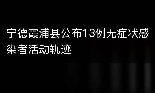 宁德霞浦县公布13例无症状感染者活动轨迹