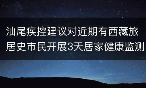 汕尾疾控建议对近期有西藏旅居史市民开展3天居家健康监测