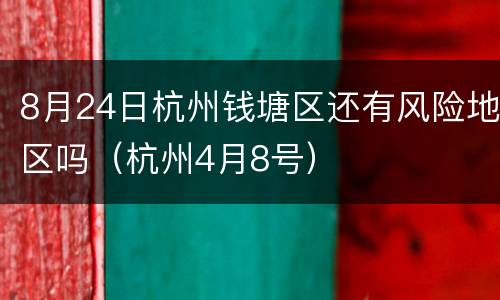 8月24日杭州钱塘区还有风险地区吗（杭州4月8号）