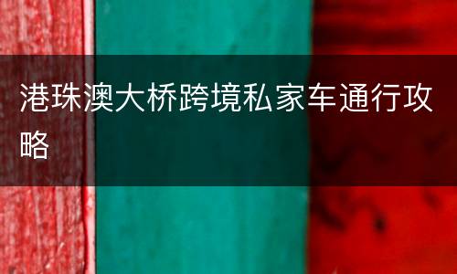 港珠澳大桥跨境私家车通行攻略