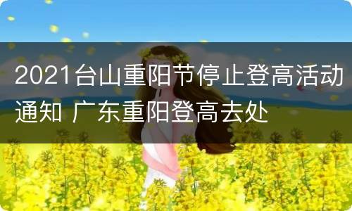 2021台山重阳节停止登高活动通知 广东重阳登高去处