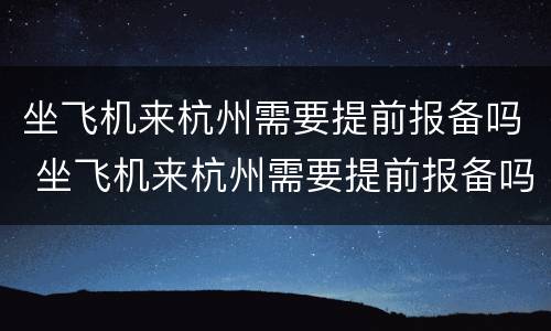 坐飞机来杭州需要提前报备吗 坐飞机来杭州需要提前报备吗现在