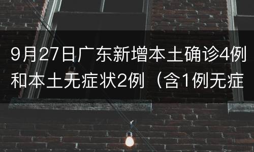 9月27日广东新增本土确诊4例和本土无症状2例（含1例无症状转确诊）